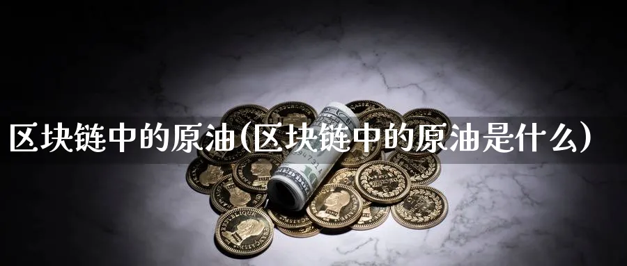 区块链中的原油(区块链中的原油是什么)_国际期货_第1张_青花期货直播间 区块链中的原油(区块链中的原油是什么)_https://qh.ynbygsw.com_国际期货_第1张
