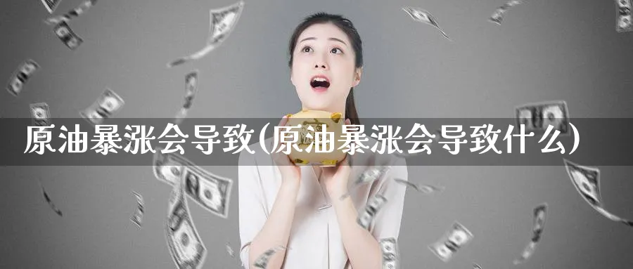 原油暴涨会导致(原油暴涨会导致什么)_期货喊单_第1张_青花期货直播间 原油暴涨会导致(原油暴涨会导致什么)_https://qh.ynbygsw.com_期货喊单_第1张