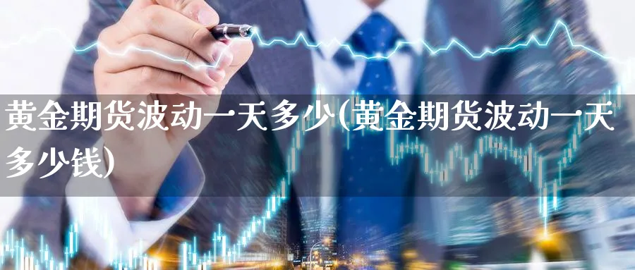 黄金期货波动一天多少(黄金期货波动一天多少钱)_https://qh.ynbygsw.com_期货喊单_第1张