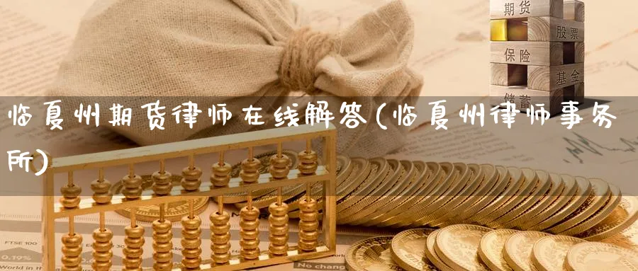 临夏州期货律师在线解答(临夏州律师事务所)_财金百科_第1张_青花期货直播间 临夏州期货律师在线解答(临夏州律师事务所)_https://qh.ynbygsw.com_财金百科_第1张