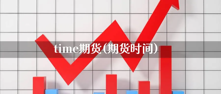 time期货(期货时间)_财金百科_第1张_青花期货直播间 time期货(期货时间)_https://qh.ynbygsw.com_财金百科_第1张