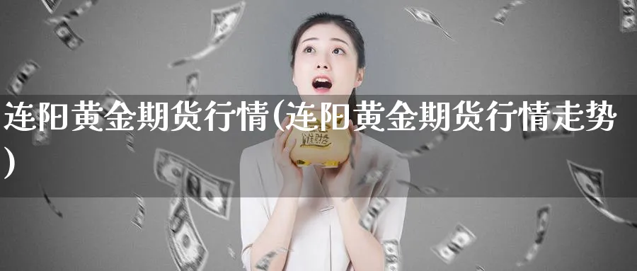 连阳黄金期货行情(连阳黄金期货行情走势)_财金百科_第1张_青花期货直播间 连阳黄金期货行情(连阳黄金期货行情走势)_https://qh.ynbygsw.com_财金百科_第1张