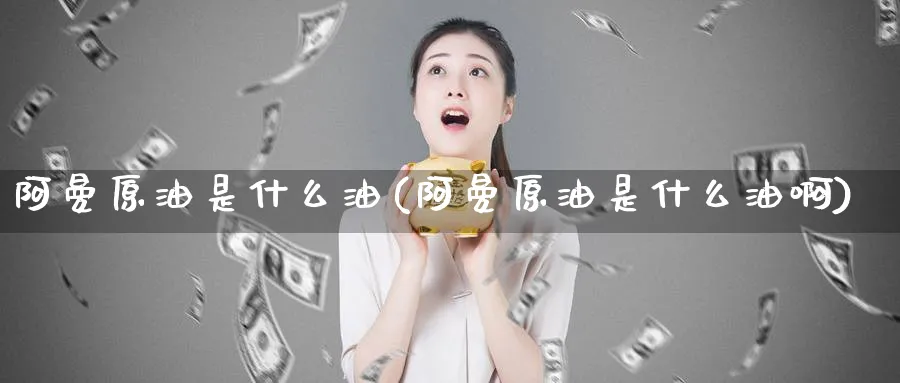 阿曼原油是什么油(阿曼原油是什么油啊)_期货喊单_第1张_青花期货直播间 阿曼原油是什么油(阿曼原油是什么油啊)_https://qh.ynbygsw.com_期货喊单_第1张