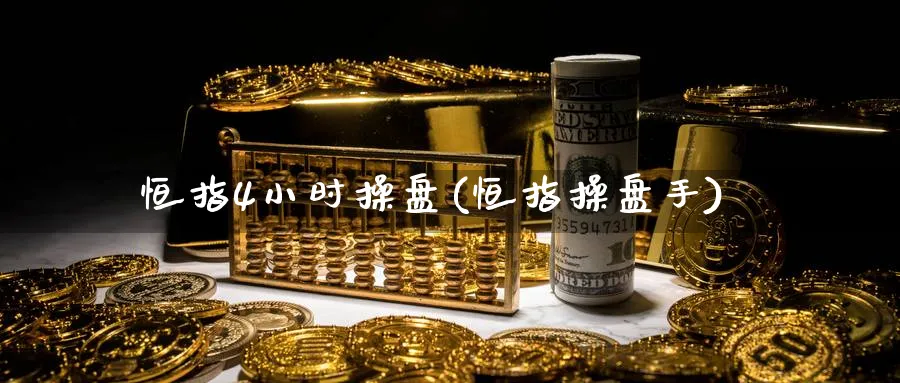 恒指4小时操盘(恒指操盘手)_财金知识_第1张_青花期货直播间 恒指4小时操盘(恒指操盘手)_https://qh.ynbygsw.com_财金知识_第1张