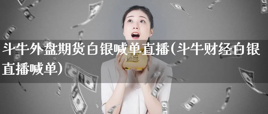 斗牛外盘期货白银喊单直播(斗牛财经白银直播喊单)_期货直播_第1张_青花期货直播间 斗牛外盘期货白银喊单直播(斗牛财经白银直播喊单)_https://qh.ynbygsw.com_期货直播_第1张