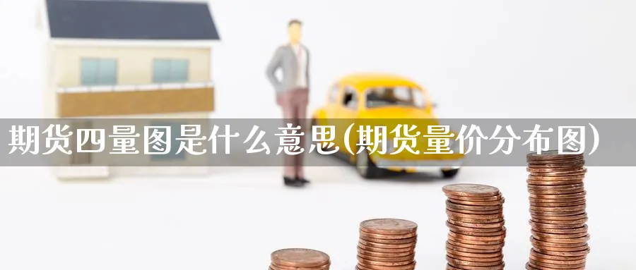 期货四量图是什么意思(期货量价分布图)_财金知识_第1张_青花期货直播间 期货四量图是什么意思(期货量价分布图)_https://qh.ynbygsw.com_财金知识_第1张