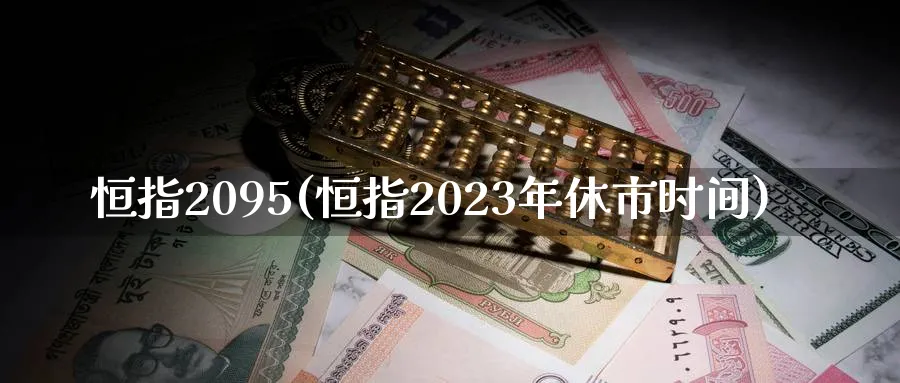 恒指2095(恒指2023年休市时间)_https://qh.ynbygsw.com_期货直播_第1张