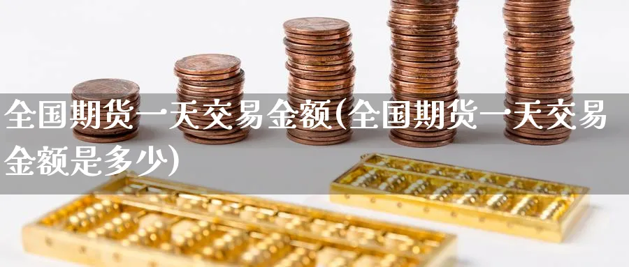 全国期货一天交易金额(全国期货一天交易金额是多少)_国际期货_第1张_青花期货直播间 全国期货一天交易金额(全国期货一天交易金额是多少)_https://qh.ynbygsw.com_国际期货_第1张