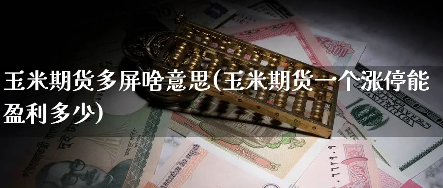 玉米期货多屏啥意思(玉米期货一个涨停能盈利多少)_国际期货_第1张_青花期货直播间 玉米期货多屏啥意思(玉米期货一个涨停能盈利多少)_https://qh.ynbygsw.com_国际期货_第1张