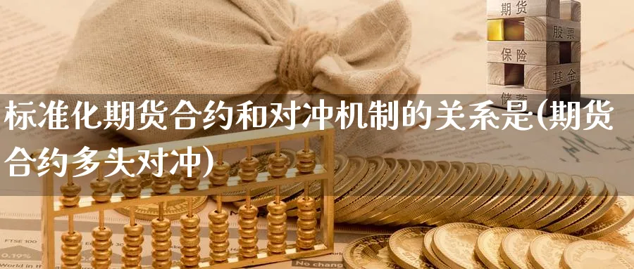 标准化期货合约和对冲机制的关系是(期货合约多头对冲)_https://qh.ynbygsw.com_财金知识_第1张
