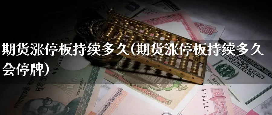 期货涨停板持续多久(期货涨停板持续多久会停牌)_国际期货_第1张_青花期货直播间 期货涨停板持续多久(期货涨停板持续多久会停牌)_https://qh.ynbygsw.com_国际期货_第1张