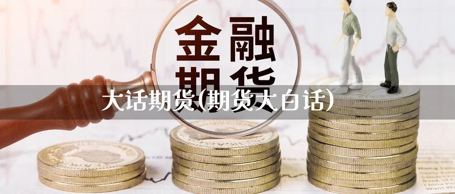 大话期货(期货大白话)_期货交易_第1张_青花期货直播间 大话期货(期货大白话)_https://qh.ynbygsw.com_期货交易_第1张