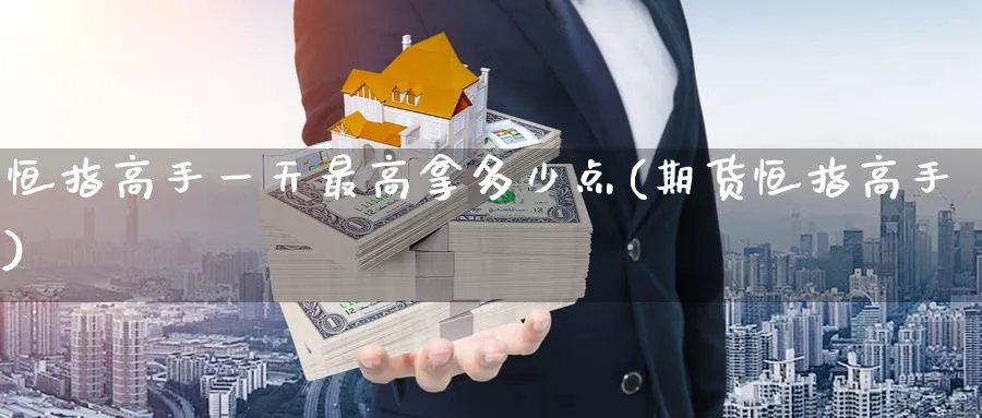 恒指高手一天最高拿多少点(期货恒指高手)_国际期货_第1张_青花期货直播间 恒指高手一天最高拿多少点(期货恒指高手)_https://qh.ynbygsw.com_国际期货_第1张