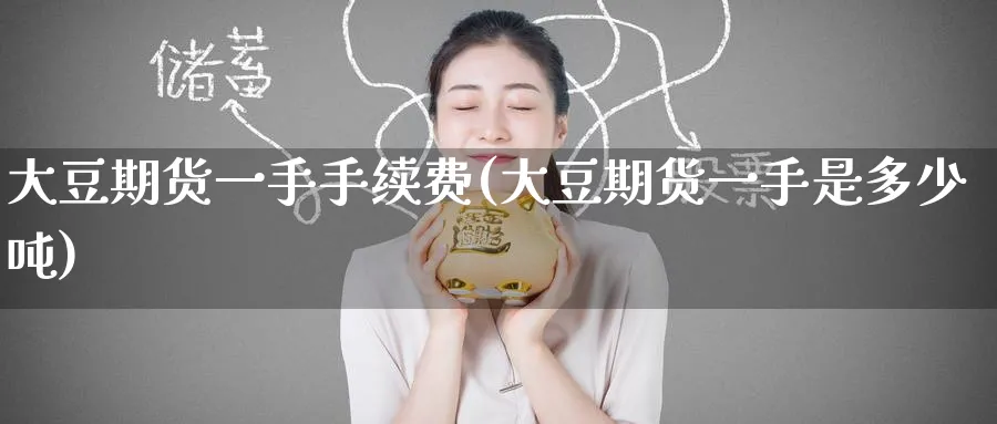 大豆期货一手手续费(大豆期货一手是多少吨)_期货喊单_第1张_青花期货直播间 大豆期货一手手续费(大豆期货一手是多少吨)_https://qh.ynbygsw.com_期货喊单_第1张