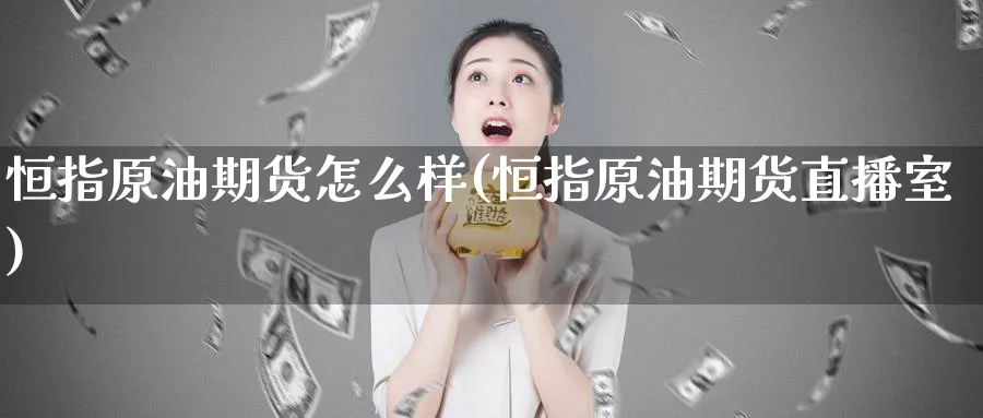 恒指原油期货怎么样(恒指原油期货直播室)_财金百科_第1张_青花期货直播间 恒指原油期货怎么样(恒指原油期货直播室)_https://qh.ynbygsw.com_财金百科_第1张