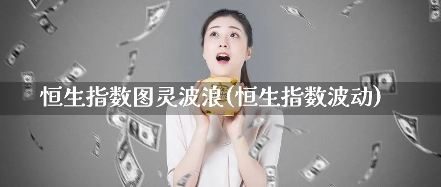 恒生指数图灵波浪(恒生指数波动)_财金百科_第1张_青花期货直播间 恒生指数图灵波浪(恒生指数波动)_https://qh.ynbygsw.com_财金百科_第1张