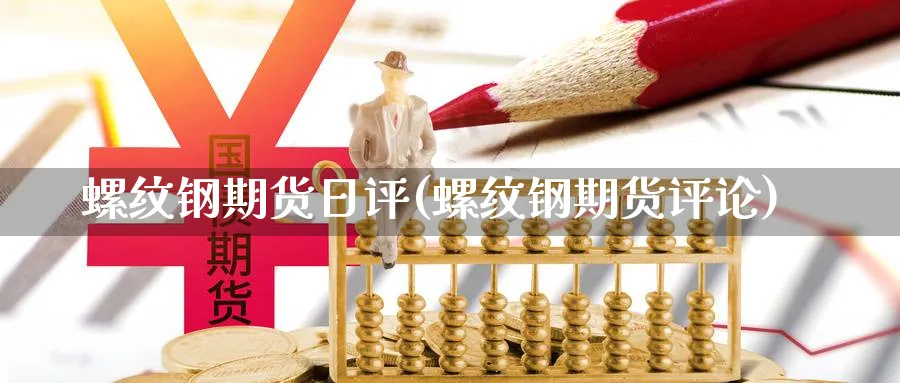 螺纹钢期货日评(螺纹钢期货评论)_国际期货_第1张_青花期货直播间 螺纹钢期货日评(螺纹钢期货评论)_https://qh.ynbygsw.com_国际期货_第1张