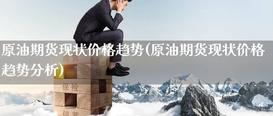原油期货现状价格趋势(原油期货现状价格趋势分析)_期货直播_第1张_青花期货直播间 原油期货现状价格趋势(原油期货现状价格趋势分析)_https://qh.ynbygsw.com_期货直播_第1张