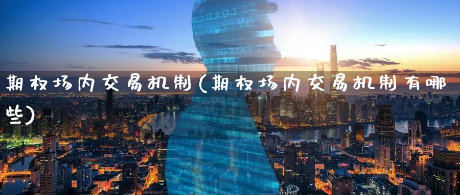 期权场内交易机制(期权场内交易机制有哪些)_财金知识_第1张_青花期货直播间 期权场内交易机制(期权场内交易机制有哪些)_https://qh.ynbygsw.com_财金知识_第1张