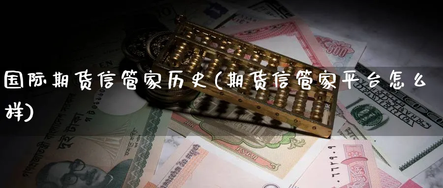 国际期货信管家历史(期货信管家平台怎么样)_https://qh.ynbygsw.com_国际期货_第1张