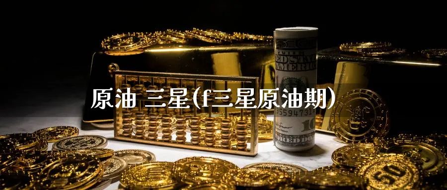 原油 三星(f三星原油期)_国际期货_第1张_青花期货直播间 原油 三星(f三星原油期)_https://qh.ynbygsw.com_国际期货_第1张