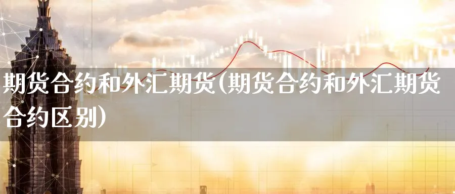 期货合约和外汇期货(期货合约和外汇期货合约区别)_期货交易_第1张_青花期货直播间 期货合约和外汇期货(期货合约和外汇期货合约区别)_https://qh.ynbygsw.com_期货交易_第1张