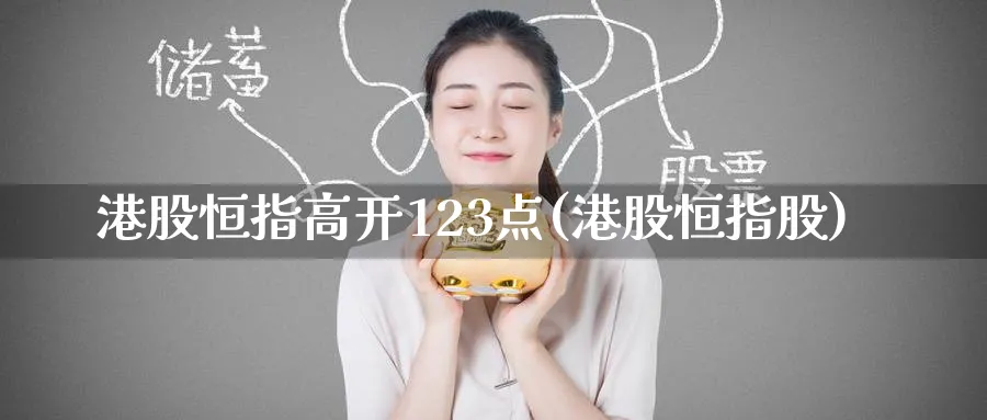 港股恒指高开123点(港股恒指股)_财金知识_第1张_青花期货直播间 港股恒指高开123点(港股恒指股)_https://qh.ynbygsw.com_财金知识_第1张