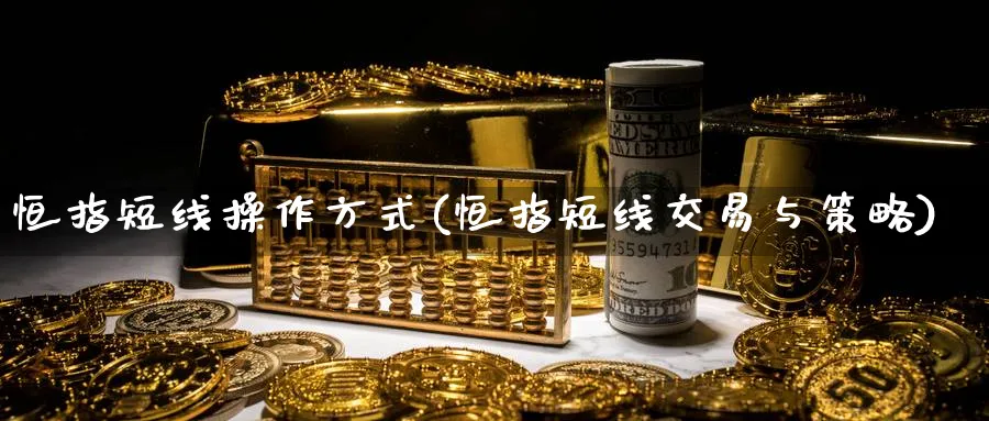 恒指短线操作方式(恒指短线交易与策略)_期货喊单_第1张_青花期货直播间 恒指短线操作方式(恒指短线交易与策略)_https://qh.ynbygsw.com_期货喊单_第1张