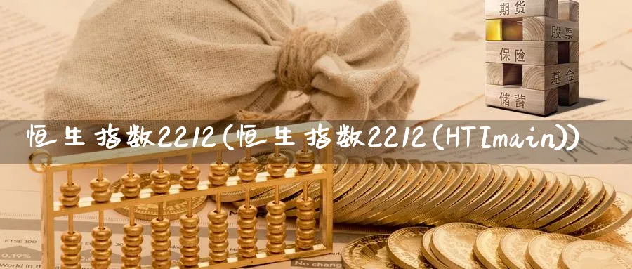 恒生指数2212(恒生指数2212(HTImain))_国际期货_第1张_青花期货直播间 恒生指数2212(恒生指数2212(HTImain))_https://qh.ynbygsw.com_国际期货_第1张