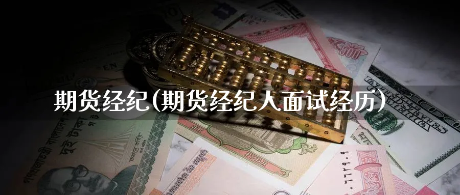 期货经纪(期货经纪人面试经历)_期货喊单_第1张_青花期货直播间 期货经纪(期货经纪人面试经历)_https://qh.ynbygsw.com_期货喊单_第1张
