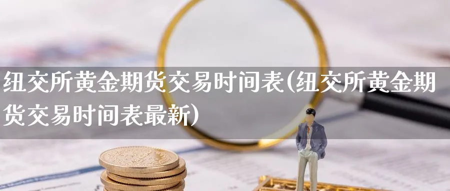 纽交所黄金期货交易时间表(纽交所黄金期货交易时间表最新)_期货直播_第1张_青花期货直播间 纽交所黄金期货交易时间表(纽交所黄金期货交易时间表最新)_https://qh.ynbygsw.com_期货直播_第1张