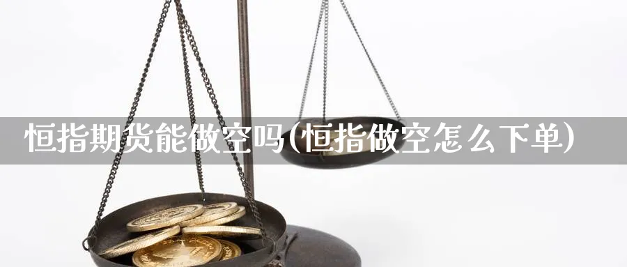 恒指期货能做空吗(恒指做空怎么下单)_期货交易_第1张_青花期货直播间 恒指期货能做空吗(恒指做空怎么下单)_https://qh.ynbygsw.com_期货交易_第1张
