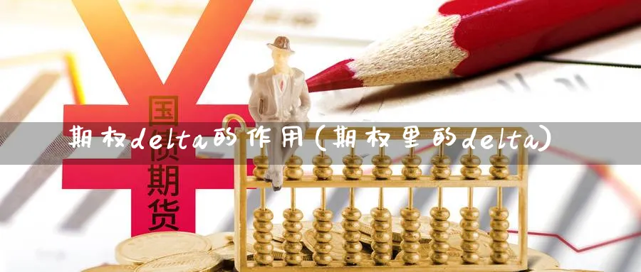 期权delta的作用(期权里的delta)_财金知识_第1张_青花期货直播间 期权delta的作用(期权里的delta)_https://qh.ynbygsw.com_财金知识_第1张