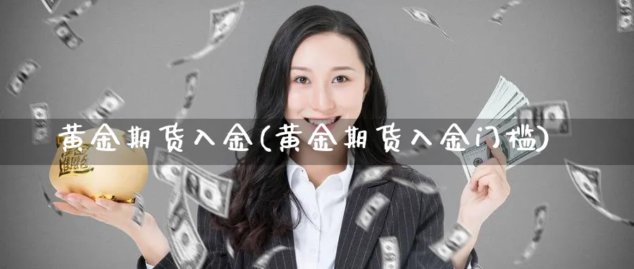 黄金期货入金(黄金期货入金门槛)_财金知识_第1张_青花期货直播间 黄金期货入金(黄金期货入金门槛)_https://qh.ynbygsw.com_财金知识_第1张