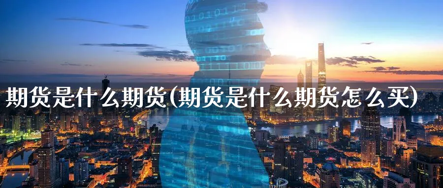 期货是什么期货(期货是什么期货怎么买)_期货喊单_第1张_青花期货直播间 期货是什么期货(期货是什么期货怎么买)_https://qh.ynbygsw.com_期货喊单_第1张
