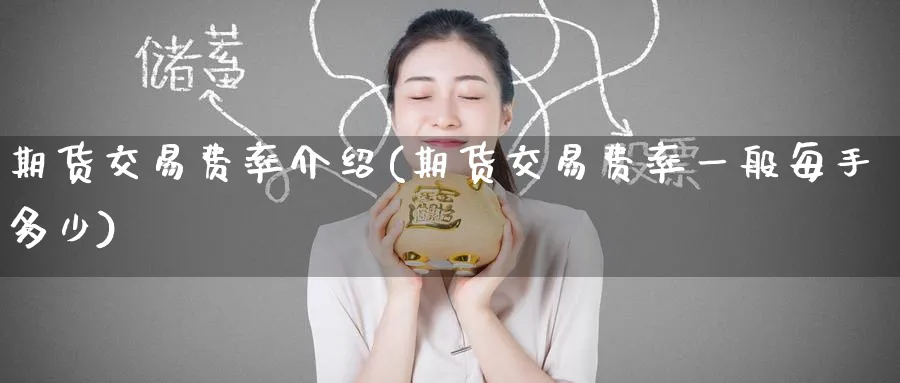 期货交易费率介绍(期货交易费率一般每手多少)_期货交易_第1张_青花期货直播间 期货交易费率介绍(期货交易费率一般每手多少)_https://qh.ynbygsw.com_期货交易_第1张