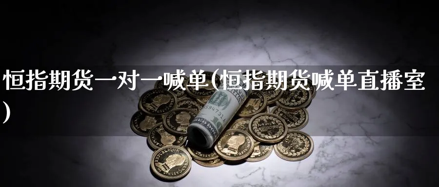 恒指期货一对一喊单(恒指期货喊单直播室)_财金知识_第1张_青花期货直播间 恒指期货一对一喊单(恒指期货喊单直播室)_https://qh.ynbygsw.com_财金知识_第1张