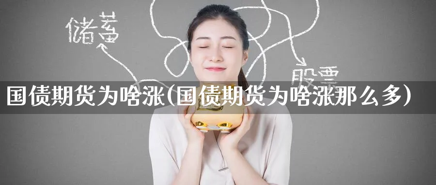 国债期货为啥涨(国债期货为啥涨那么多)_期货喊单_第1张_青花期货直播间 国债期货为啥涨(国债期货为啥涨那么多)_https://qh.ynbygsw.com_期货喊单_第1张