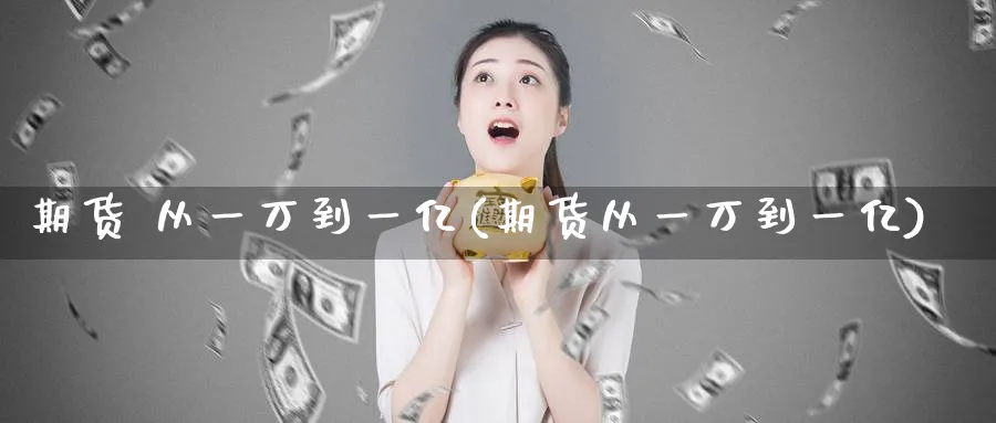 期货 从一万到一亿(期货从一万到一亿)_财金知识_第1张_青花期货直播间 期货 从一万到一亿(期货从一万到一亿)_https://qh.ynbygsw.com_财金知识_第1张