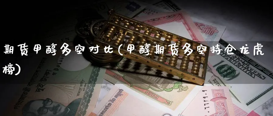期货甲醇多空对比(甲醇期货多空持仓龙虎榜)_财金知识_第1张_青花期货直播间 期货甲醇多空对比(甲醇期货多空持仓龙虎榜)_https://qh.ynbygsw.com_财金知识_第1张