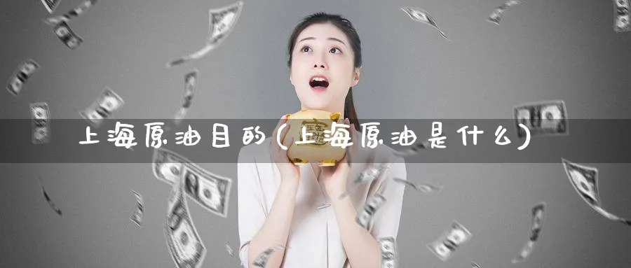 上海原油目的(上海原油是什么)_期货交易_第1张_青花期货直播间 上海原油目的(上海原油是什么)_https://qh.ynbygsw.com_期货交易_第1张