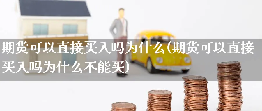 期货可以直接买入吗为什么(期货可以直接买入吗为什么不能买)_https://qh.ynbygsw.com_财金知识_第1张