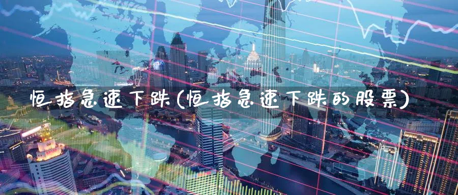 恒指急速下跌(恒指急速下跌的股票)_期货交易_第1张_青花期货直播间 恒指急速下跌(恒指急速下跌的股票)_https://qh.ynbygsw.com_期货交易_第1张