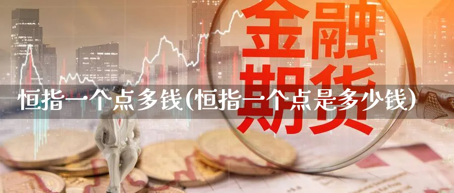 恒指一个点多钱(恒指一个点是多少钱)_期货喊单_第1张_青花期货直播间 恒指一个点多钱(恒指一个点是多少钱)_https://qh.ynbygsw.com_期货喊单_第1张