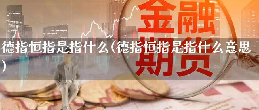 德指恒指是指什么(德指恒指是指什么意思)_https://qh.ynbygsw.com_财金百科_第1张