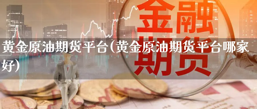 黄金原油期货平台(黄金原油期货平台哪家好)_期货直播_第1张_青花期货直播间 黄金原油期货平台(黄金原油期货平台哪家好)_https://qh.ynbygsw.com_期货直播_第1张