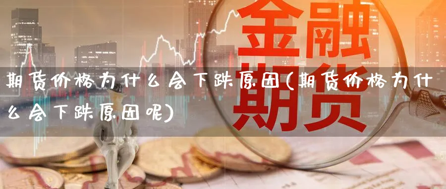 期货价格为什么会下跌原因(期货价格为什么会下跌原因呢)_期货直播_第1张_青花期货直播间 期货价格为什么会下跌原因(期货价格为什么会下跌原因呢)_https://qh.ynbygsw.com_期货直播_第1张