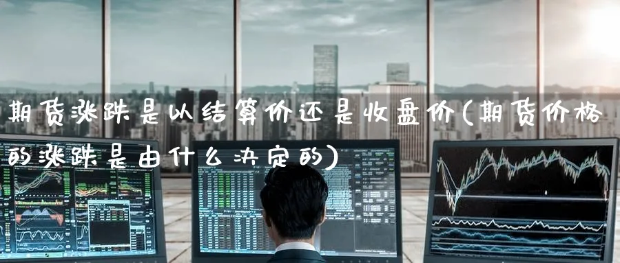 期货涨跌是以结算价还是收盘价(期货价格的涨跌是由什么决定的)_期货交易_第1张_青花期货直播间 期货涨跌是以结算价还是收盘价(期货价格的涨跌是由什么决定的)_https://qh.ynbygsw.com_期货交易_第1张
