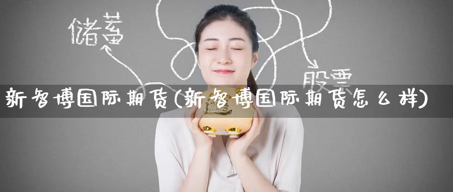 新智博国际期货(新智博国际期货怎么样)_财金百科_第1张_青花期货直播间 新智博国际期货(新智博国际期货怎么样)_https://qh.ynbygsw.com_财金百科_第1张