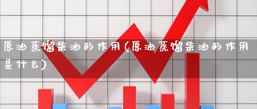 原油蒸馏柴油的作用(原油蒸馏柴油的作用是什么)_期货直播_第1张_青花期货直播间 原油蒸馏柴油的作用(原油蒸馏柴油的作用是什么)_https://qh.ynbygsw.com_期货直播_第1张